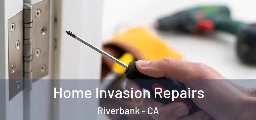  Home Invasion Repairs Riverbank - CA
